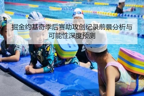 掘金约基奇季后赛助攻创纪录前景分析与可能性深度预测