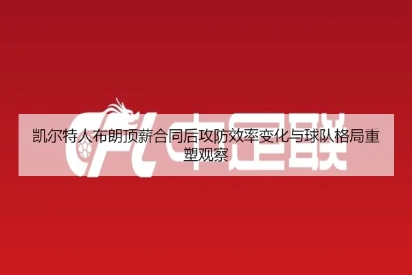 凯尔特人布朗顶薪合同后攻防效率变化与球队格局重塑观察