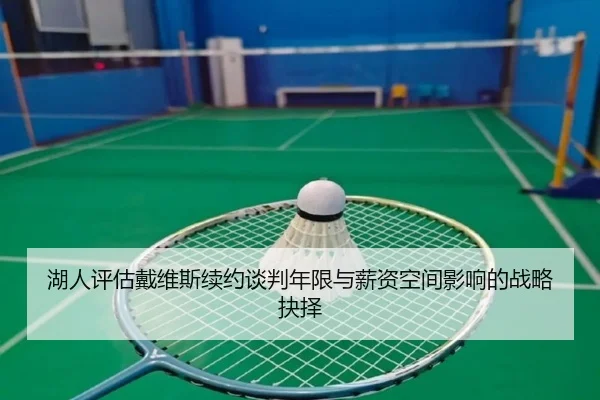 湖人评估戴维斯续约谈判年限与薪资空间影响的战略抉择
