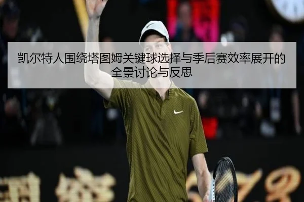凯尔特人围绕塔图姆关键球选择与季后赛效率展开的全景讨论与反思