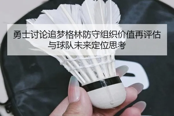 勇士讨论追梦格林防守组织价值再评估与球队未来定位思考