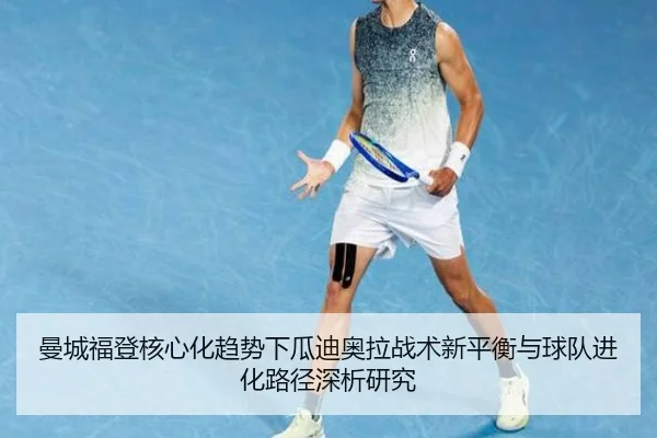 曼城福登核心化趋势下瓜迪奥拉战术新平衡与球队进化路径深析研究