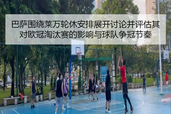 巴萨围绕莱万轮休安排展开讨论并评估其对欧冠淘汰赛的影响与球队争冠节奏