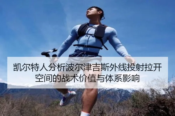 凯尔特人分析波尔津吉斯外线投射拉开空间的战术价值与体系影响