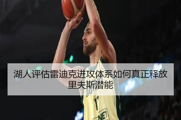 湖人评估雷迪克进攻体系如何真正释放里夫斯潜能